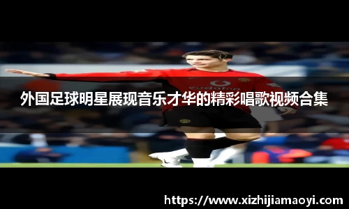 外国足球明星展现音乐才华的精彩唱歌视频合集
