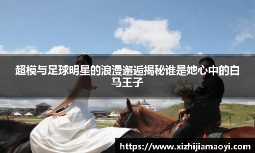超模与足球明星的浪漫邂逅揭秘谁是她心中的白马王子